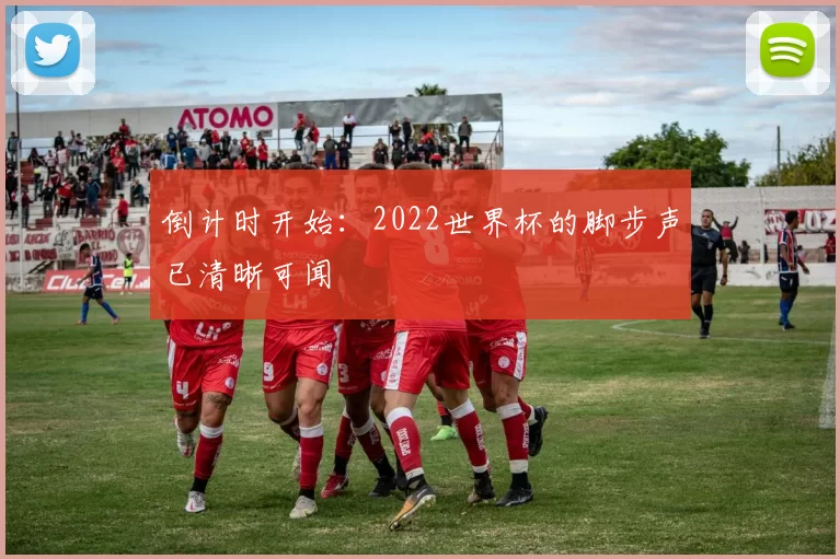 倒计时开始:2022世界杯的脚步声已清晰可闻