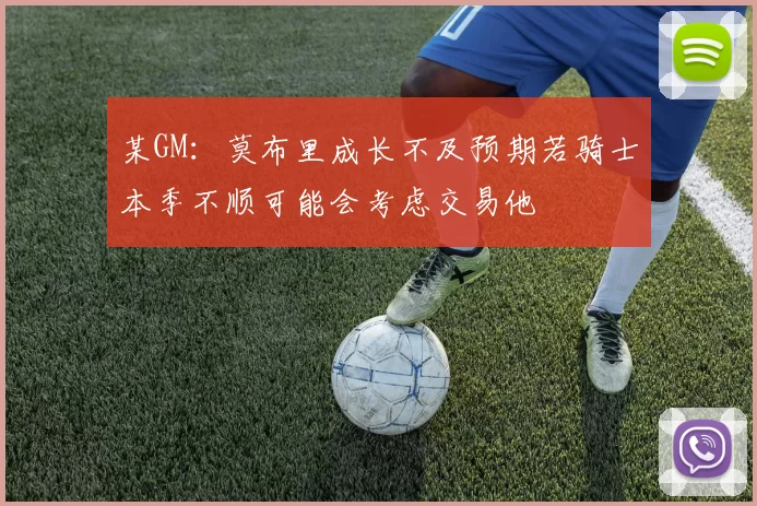 某GM：莫布里成长不及预期若骑士本季不顺可能会考虑交易他