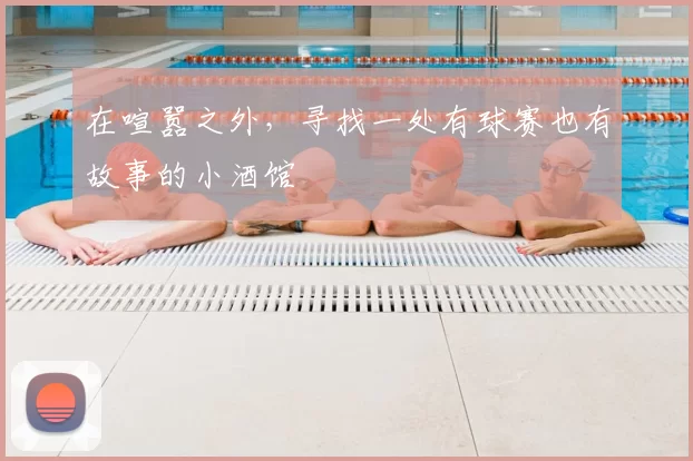 在喧嚣之外，寻找一处有球赛也有故事的小酒馆