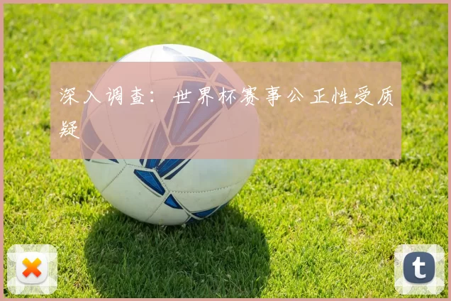 深入调查：世界杯赛事公正性受质疑
