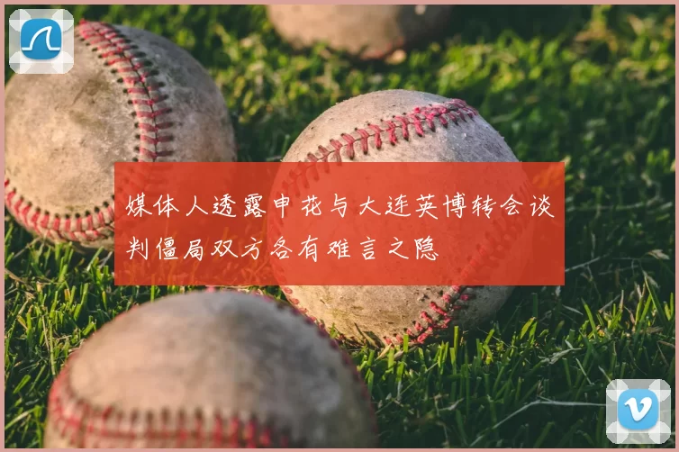 媒体人透露申花与大连英博转会谈判僵局双方各有难言之隐