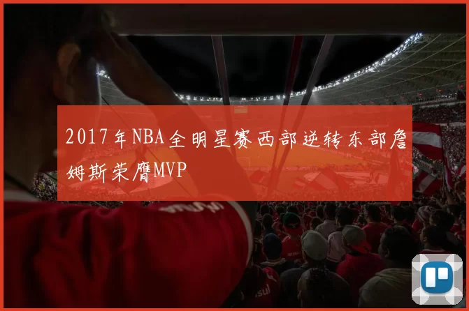 2017年NBA全明星赛西部逆转东部詹姆斯荣膺MVP