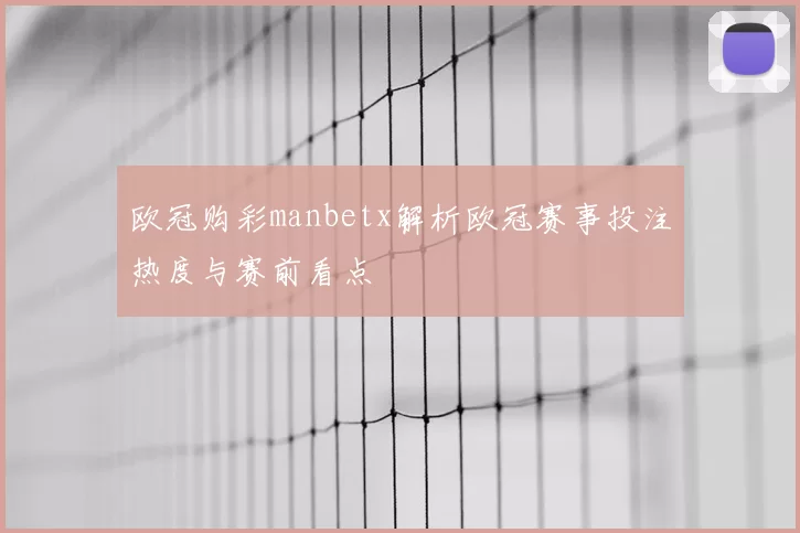 欧冠购彩manbetx解析欧冠赛事投注热度与赛前看点