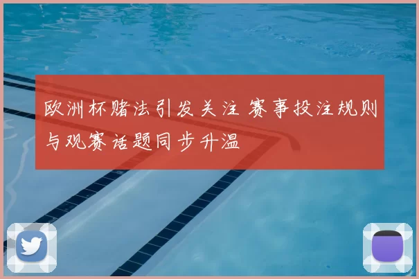 欧洲杯赌法引发关注 赛事投注规则与观赛话题同步升温