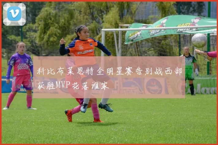 科比布莱恩特全明星赛告别战西部获胜MVP花落谁家