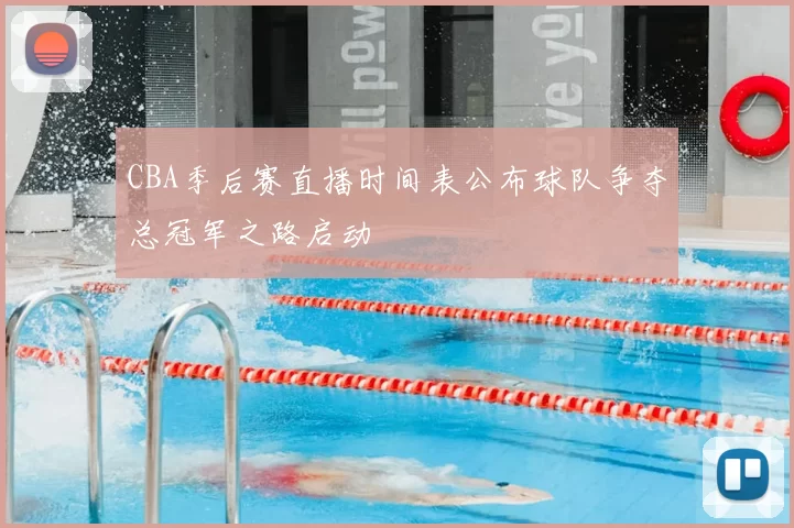 CBA季后赛直播时间表公布球队争夺总冠军之路启动