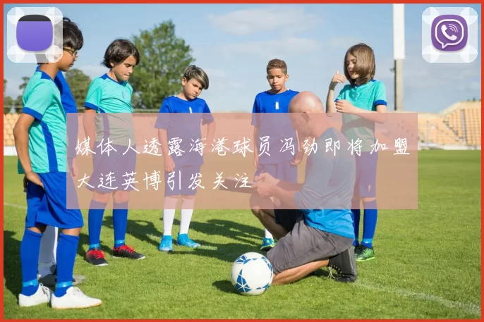 媒体人透露海港球员冯劲即将加盟大连英博引发关注