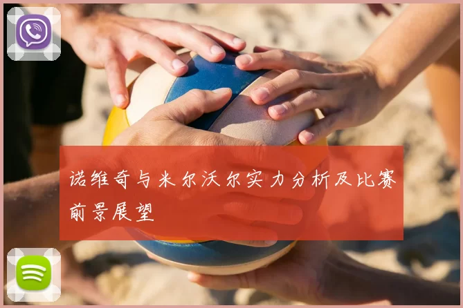 诺维奇与米尔沃尔实力分析及比赛前景展望