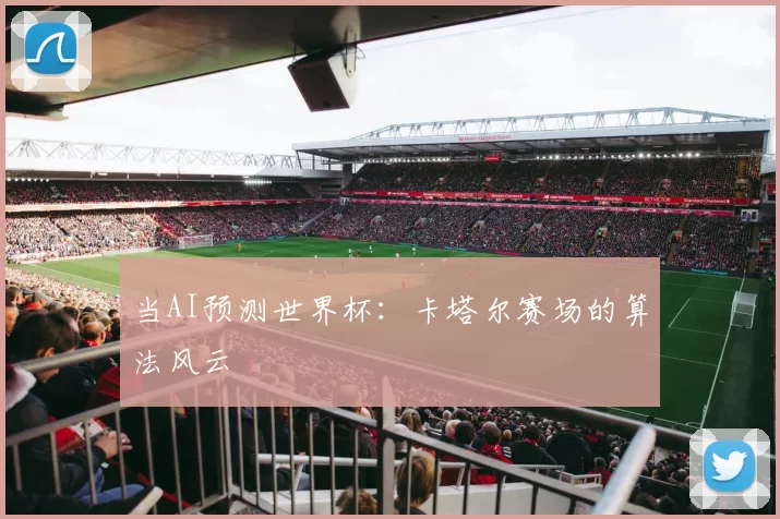 当AI预测世界杯：卡塔尔赛场的算法风云