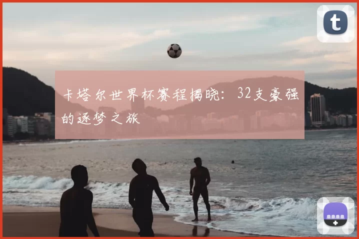 卡塔尔世界杯赛程揭晓:32支豪强的逐梦之旅