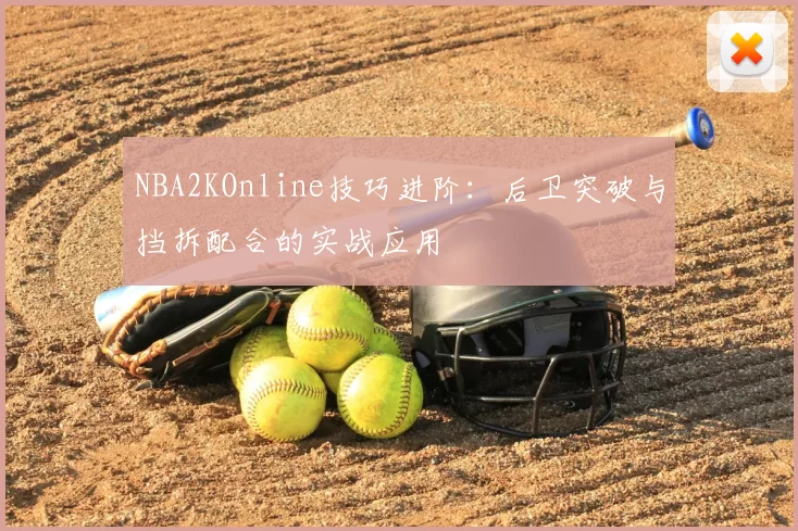 NBA2KOnline技巧进阶:后卫突破与挡拆配合的实战应用