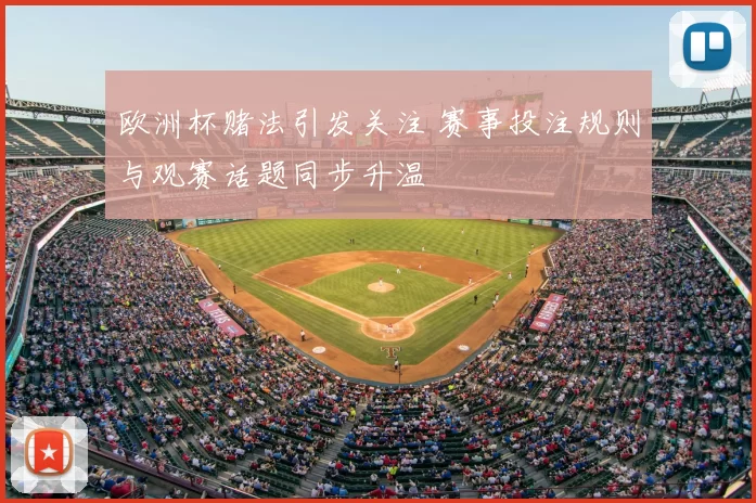 欧洲杯赌法引发关注 赛事投注规则与观赛话题同步升温