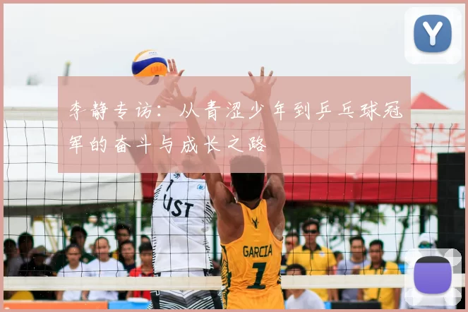 李静专访:从青涩少年到乒乓球冠军的奋斗与成长之路