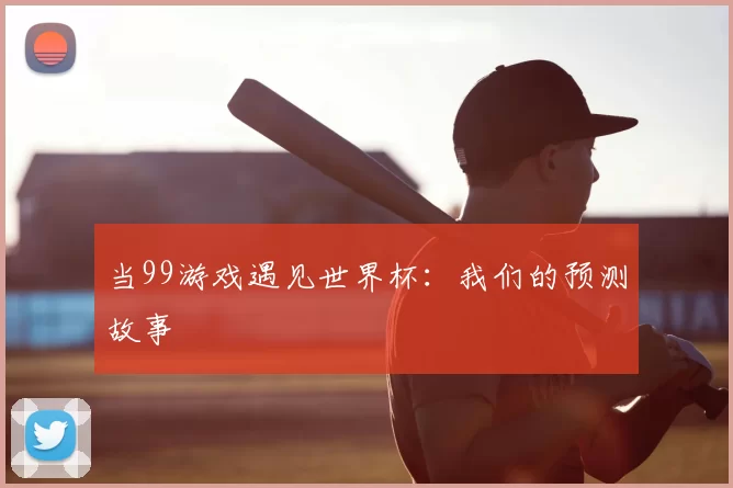 当99游戏遇见世界杯：我们的预测故事