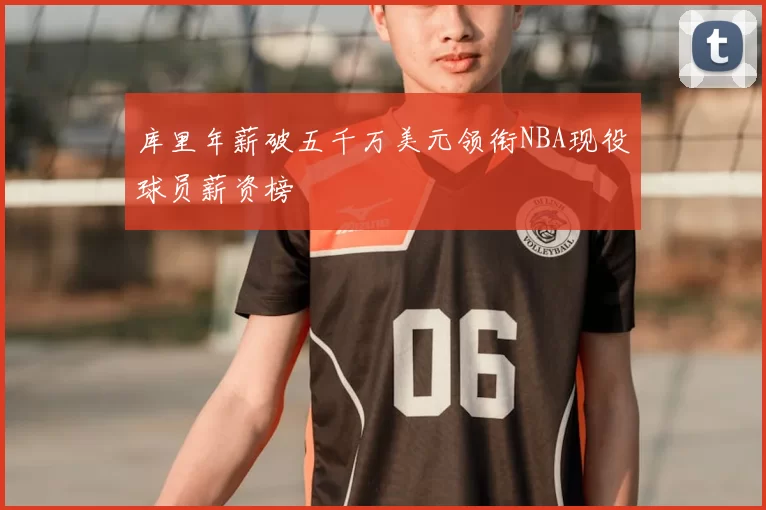 库里年薪破五千万美元领衔NBA现役球员薪资榜