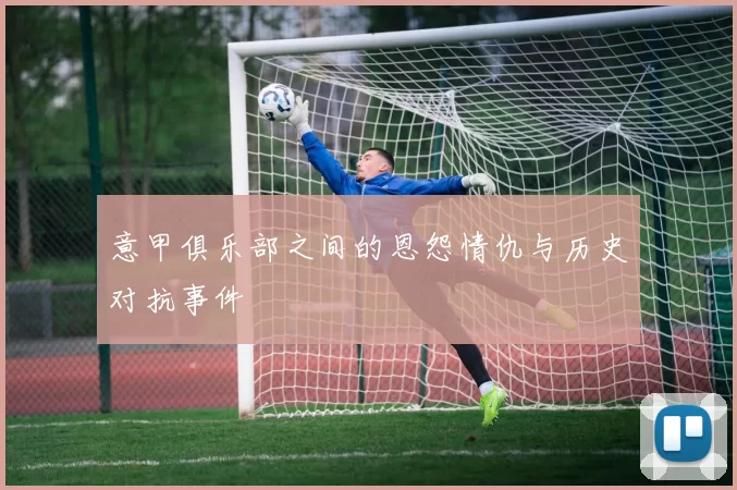 意甲俱乐部之间的恩怨情仇与历史对抗事件