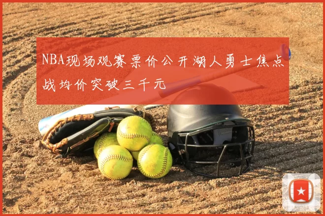 NBA现场观赛票价公开湖人勇士焦点战均价突破三千元