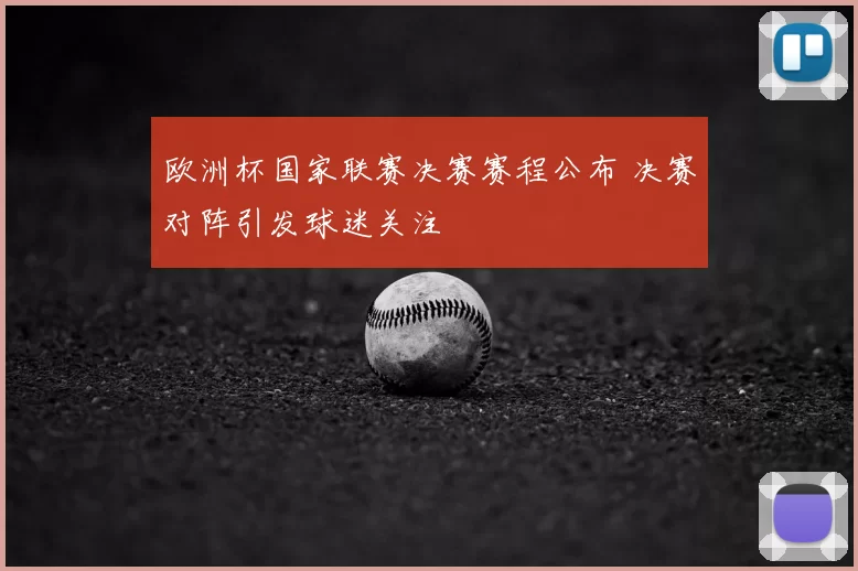 欧洲杯国家联赛决赛赛程公布 决赛对阵引发球迷关注