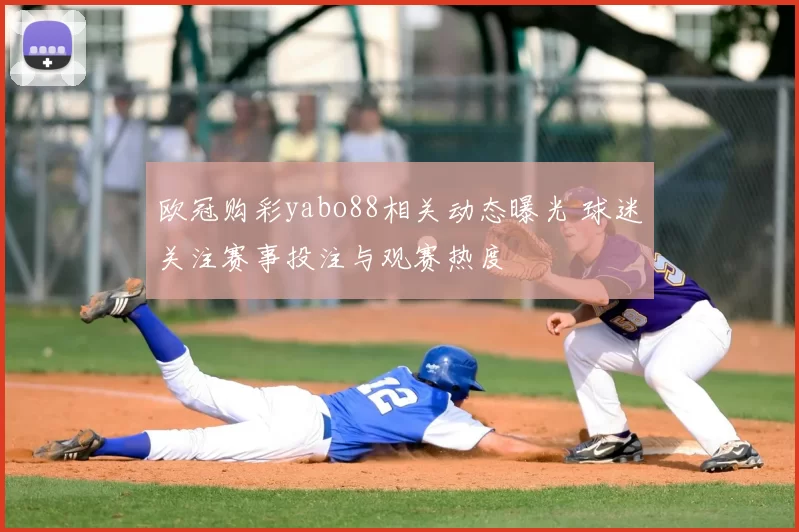 欧冠购彩yabo88相关动态曝光 球迷关注赛事投注与观赛热度